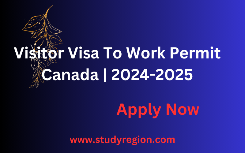 Visitor Visa To Work Permit Canada | 2024-2025