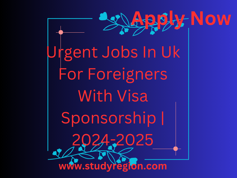 Urgent Jobs In Uk For Foreigners With Visa Sponsorship | 2024-2025